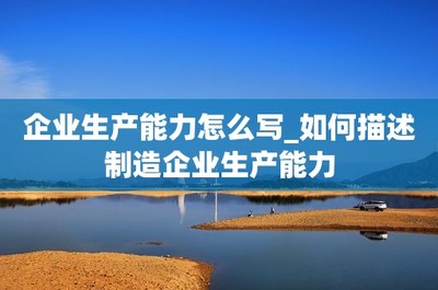 企業生產能力怎么寫_如何描述制造企業生產能力